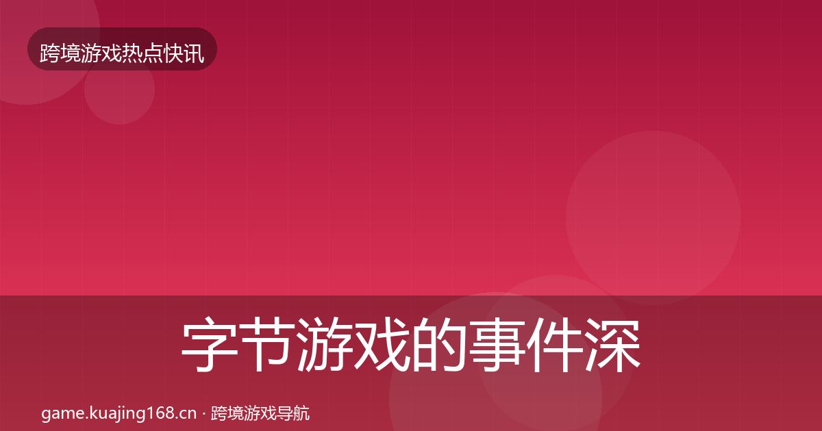 字节游戏的事件深度解读（最新）