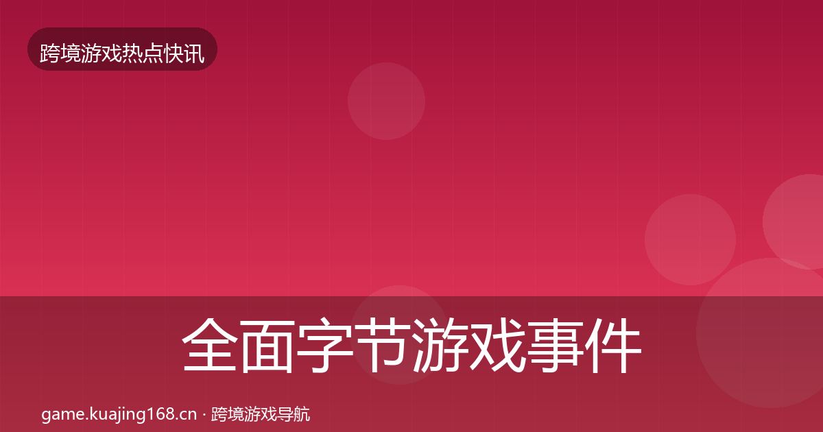 全面字节游戏事件深度解读