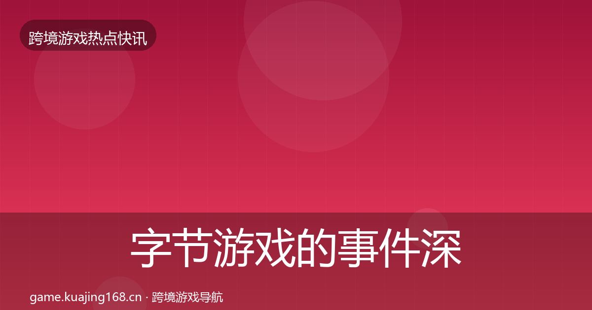 字节游戏的事件深度解读（全面）