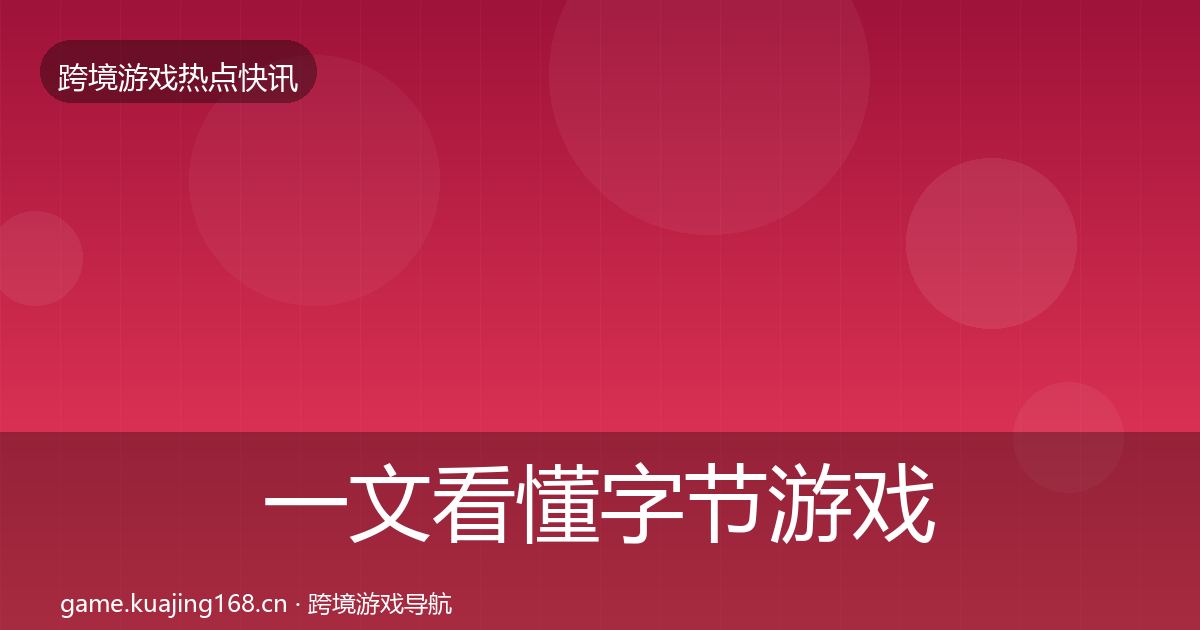 一文看懂字节游戏事件深度解读｜全面