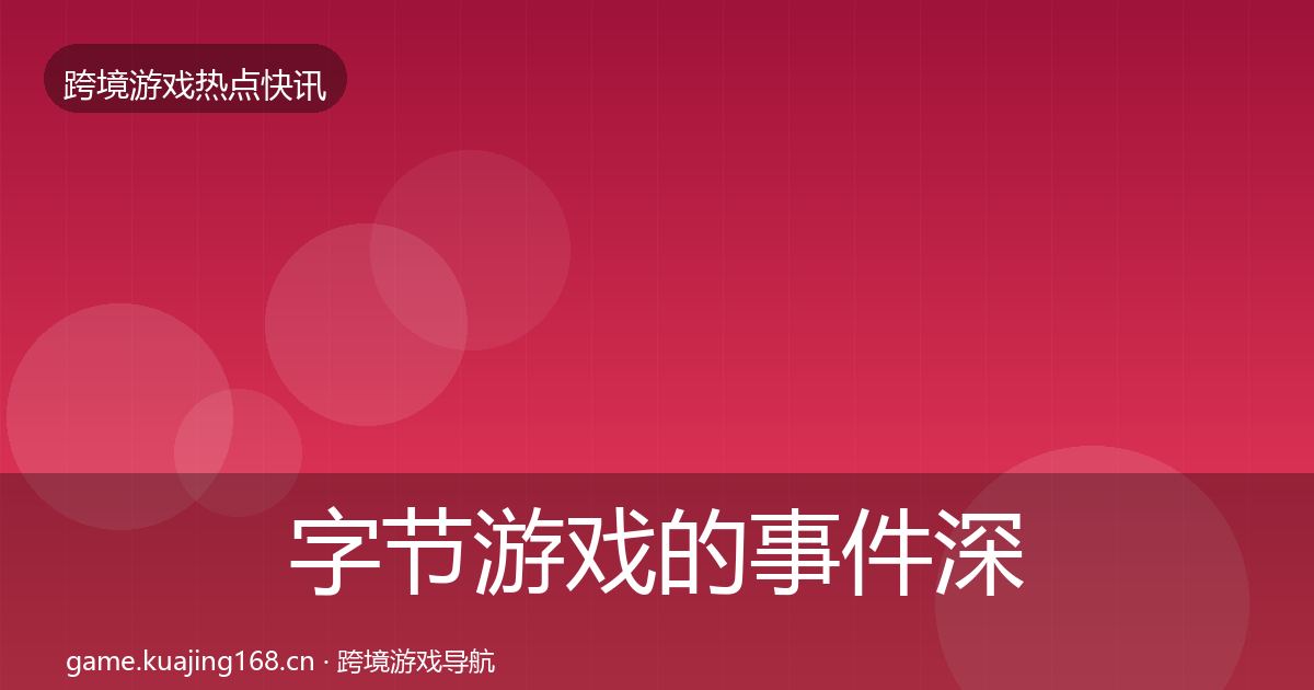 字节游戏的事件深度解读（深度）