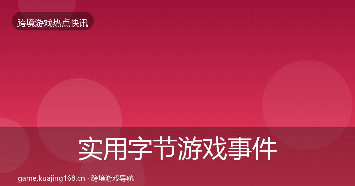 实用字节游戏事件深度解读