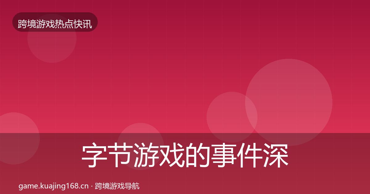 字节游戏的事件深度解读（实用）