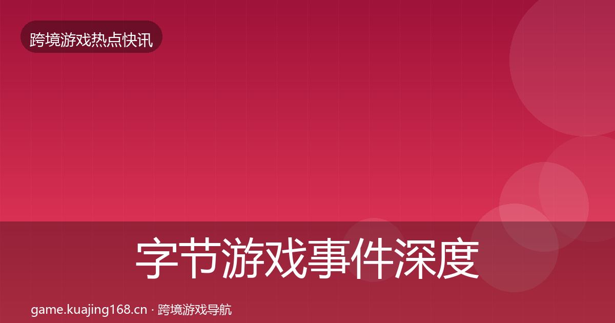 字节游戏事件深度解读全指南：实用