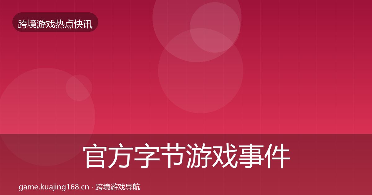 官方字节游戏事件深度解读