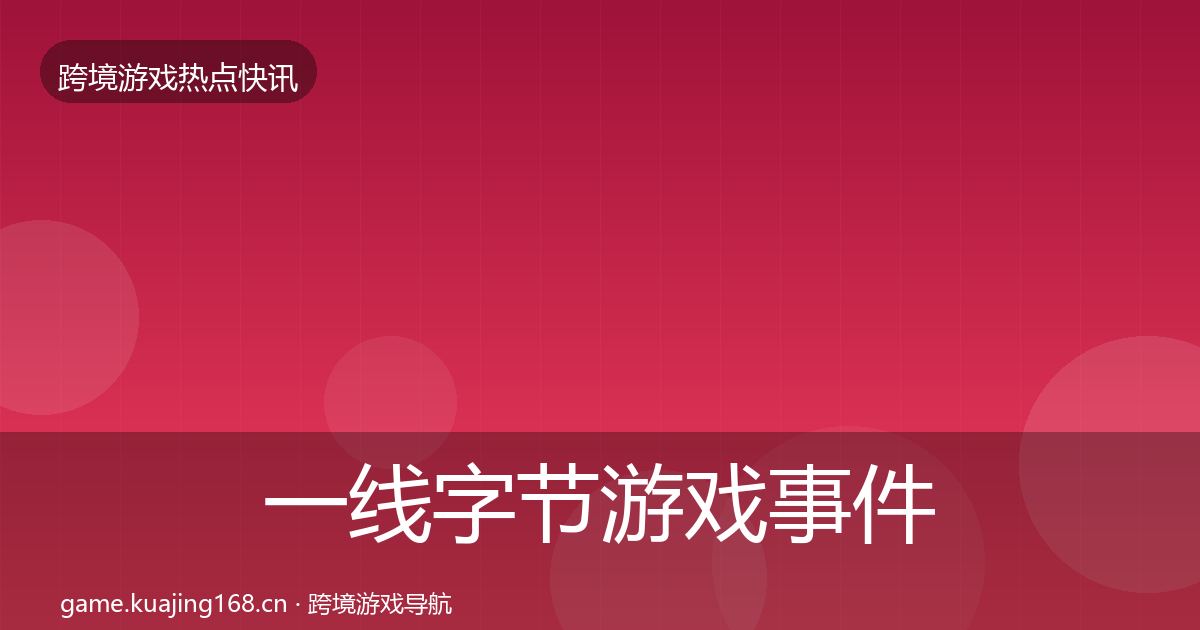 一线字节游戏事件深度解读