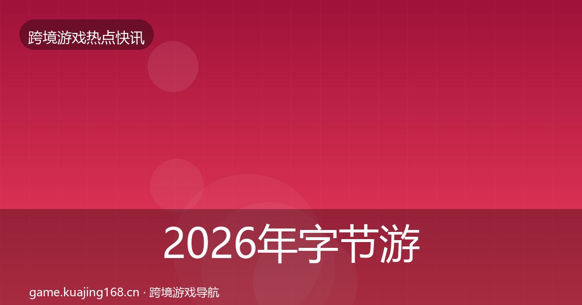 2026年字节游戏重磅消息