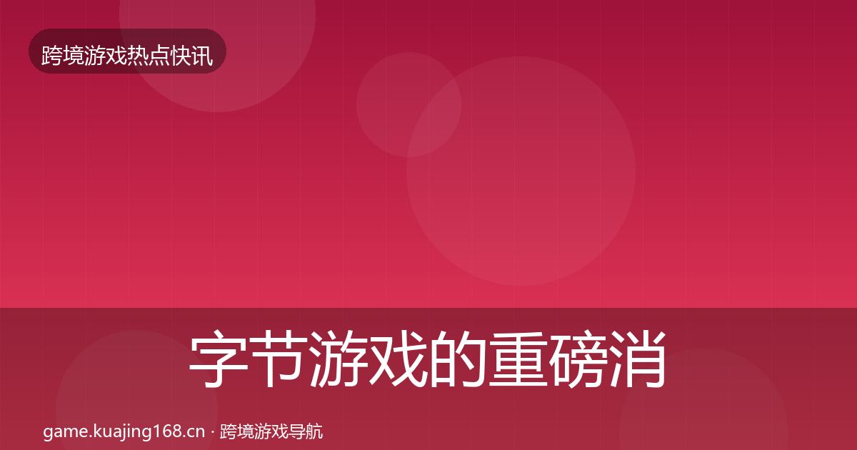 字节游戏的重磅消息（2026年）