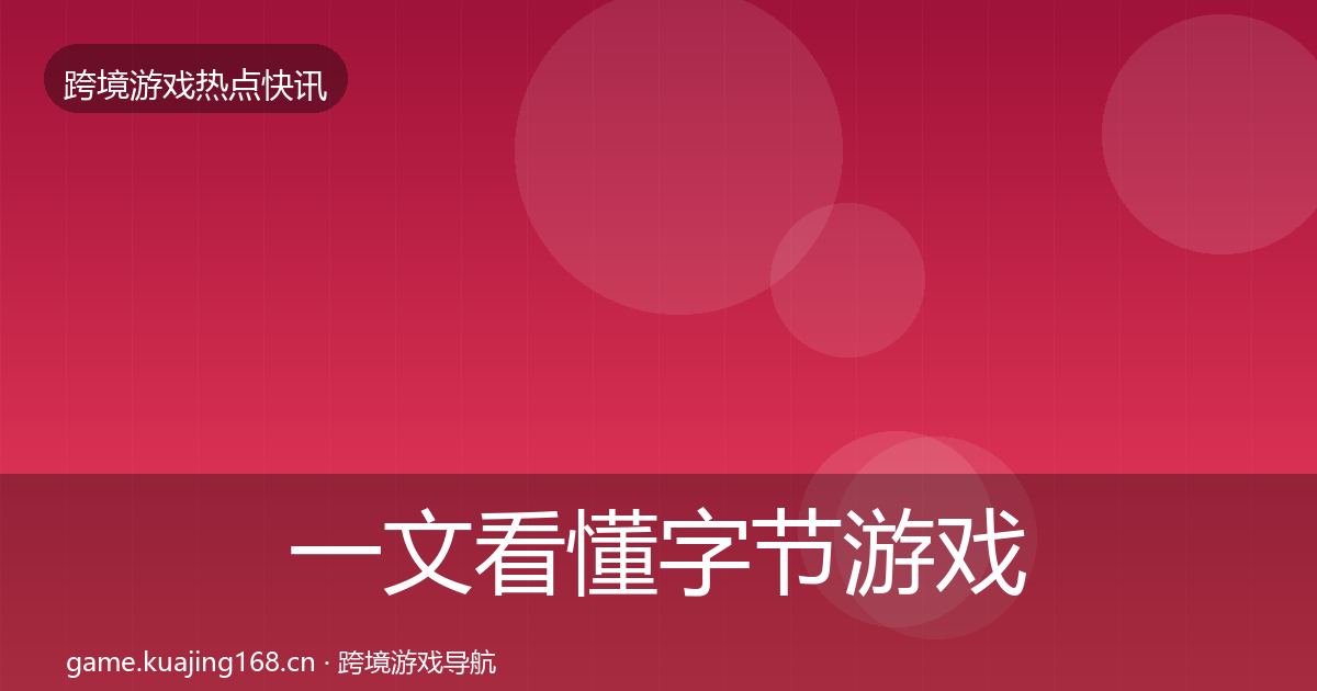 一文看懂字节游戏重磅消息｜2026年