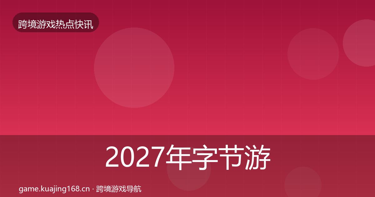 2027年字节游戏重磅消息