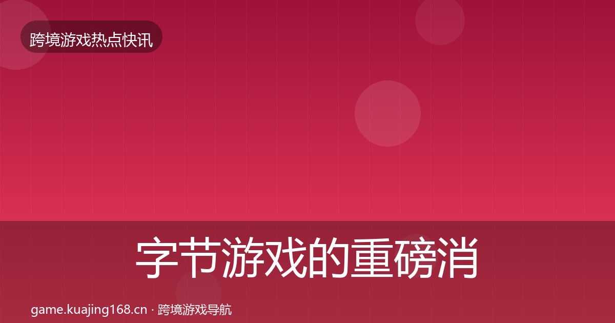 字节游戏的重磅消息（最新）