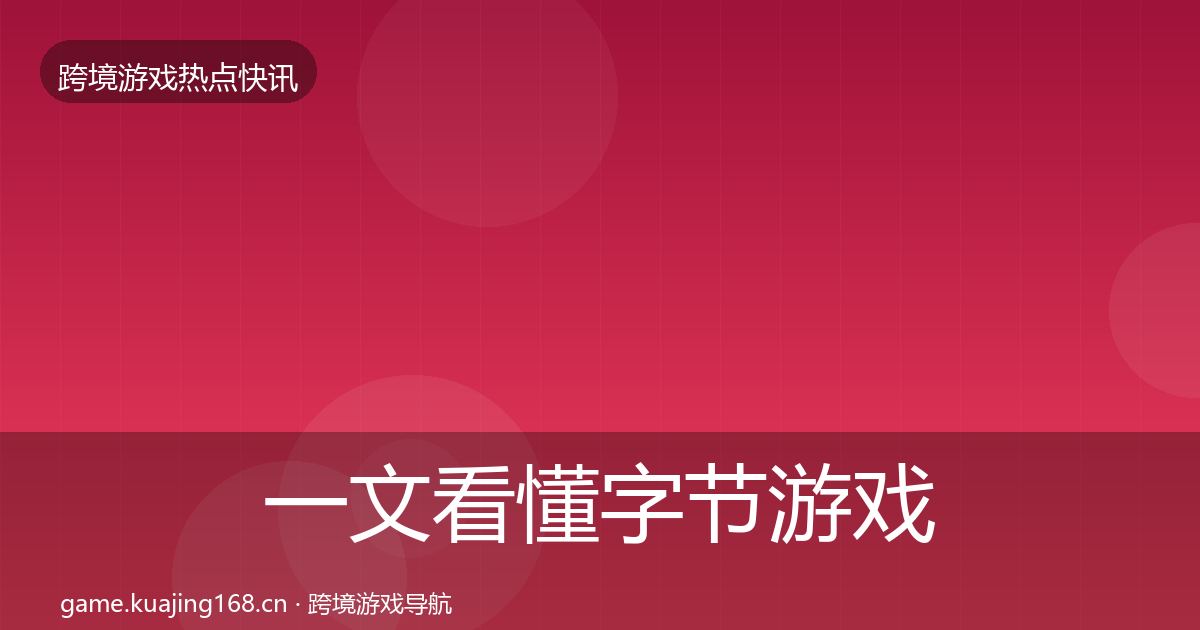 一文看懂字节游戏重磅消息｜最新