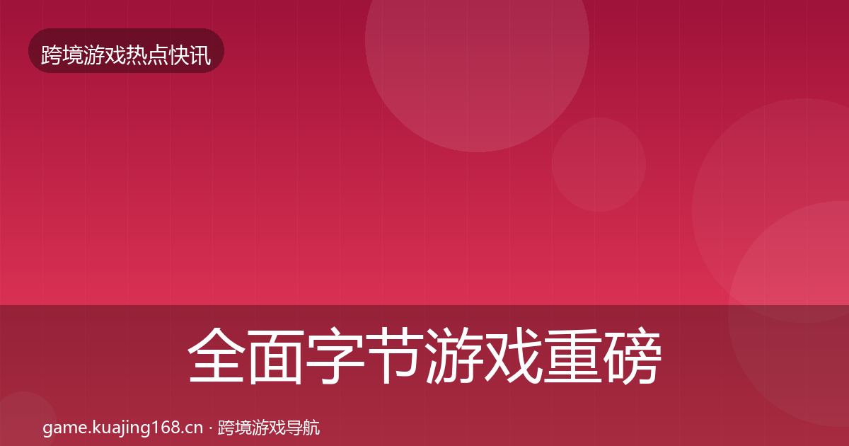全面字节游戏重磅消息