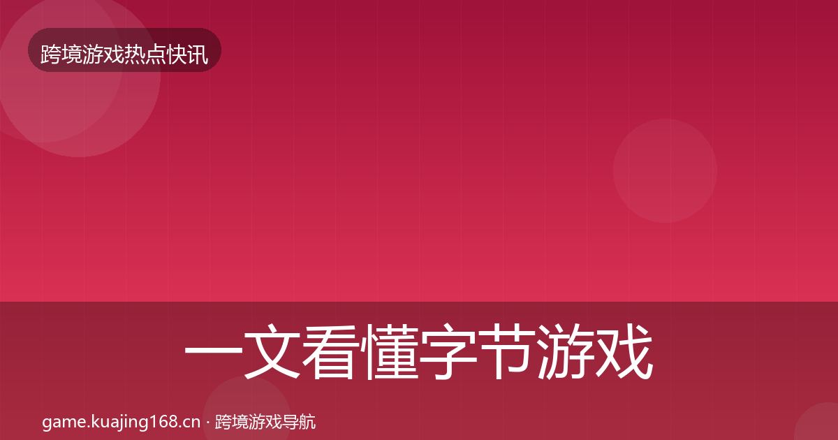 一文看懂字节游戏重磅消息｜全面