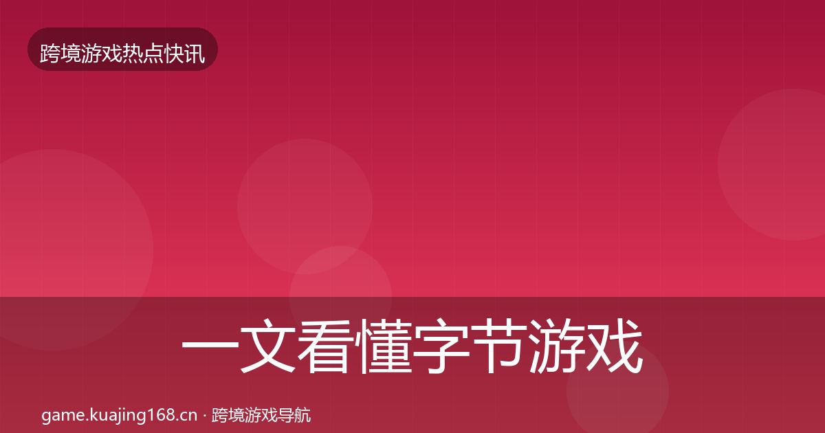 一文看懂字节游戏重磅消息｜深度