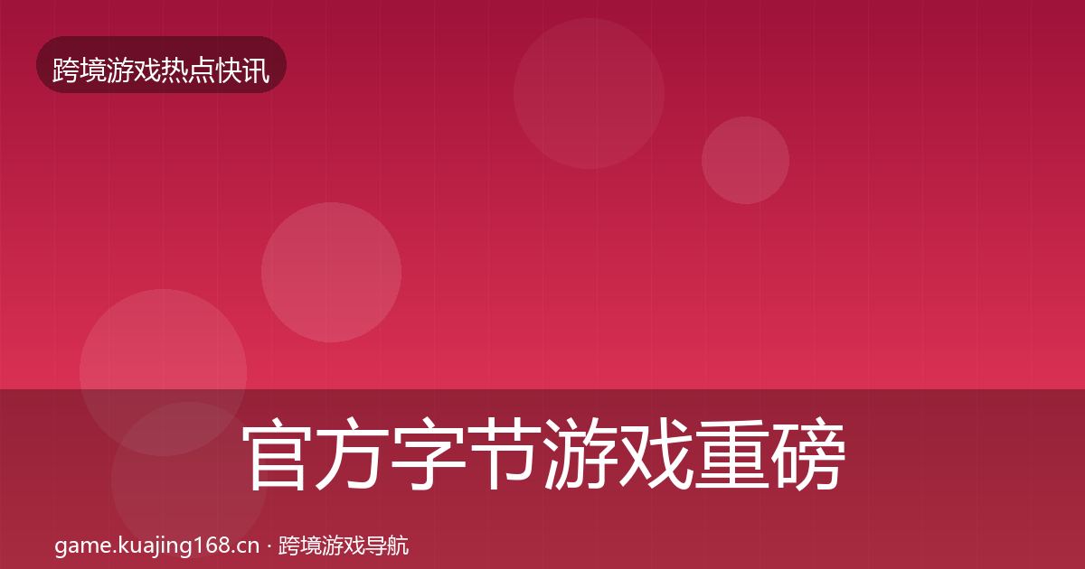 官方字节游戏重磅消息