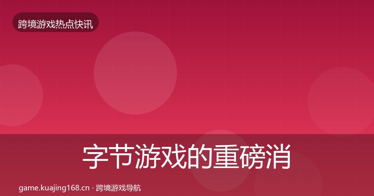 字节游戏的重磅消息（一线）