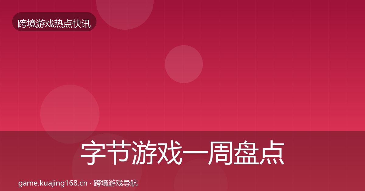字节游戏一周盘点全指南：2027年