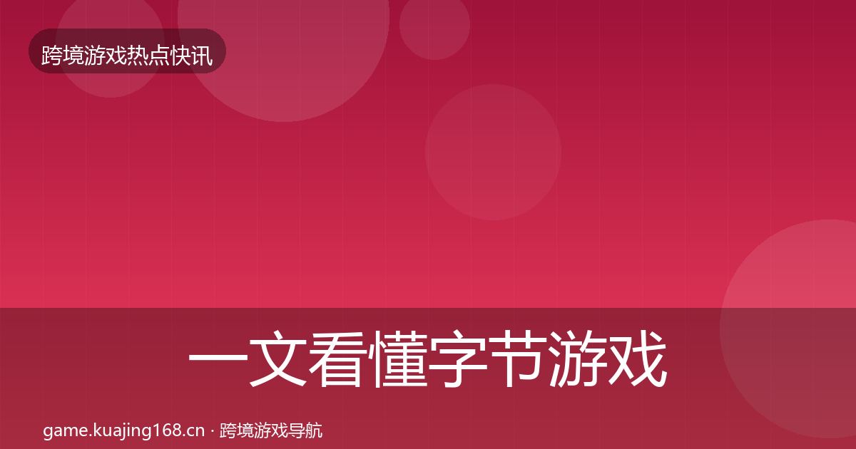 一文看懂字节游戏一周盘点｜最新