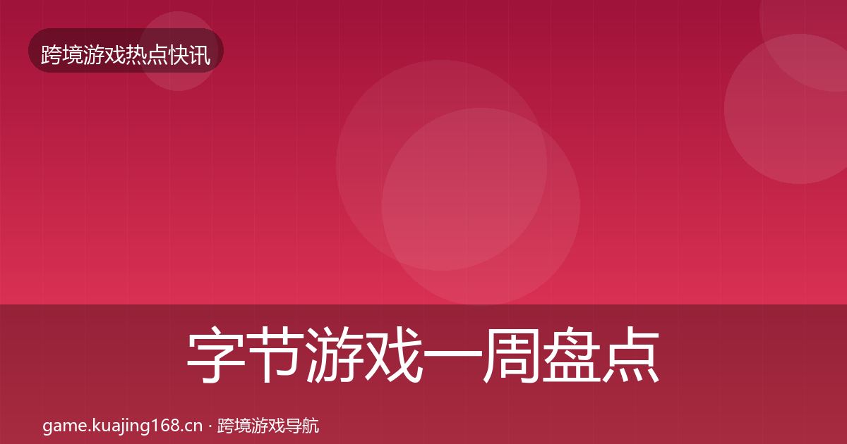 字节游戏一周盘点全指南：最新
