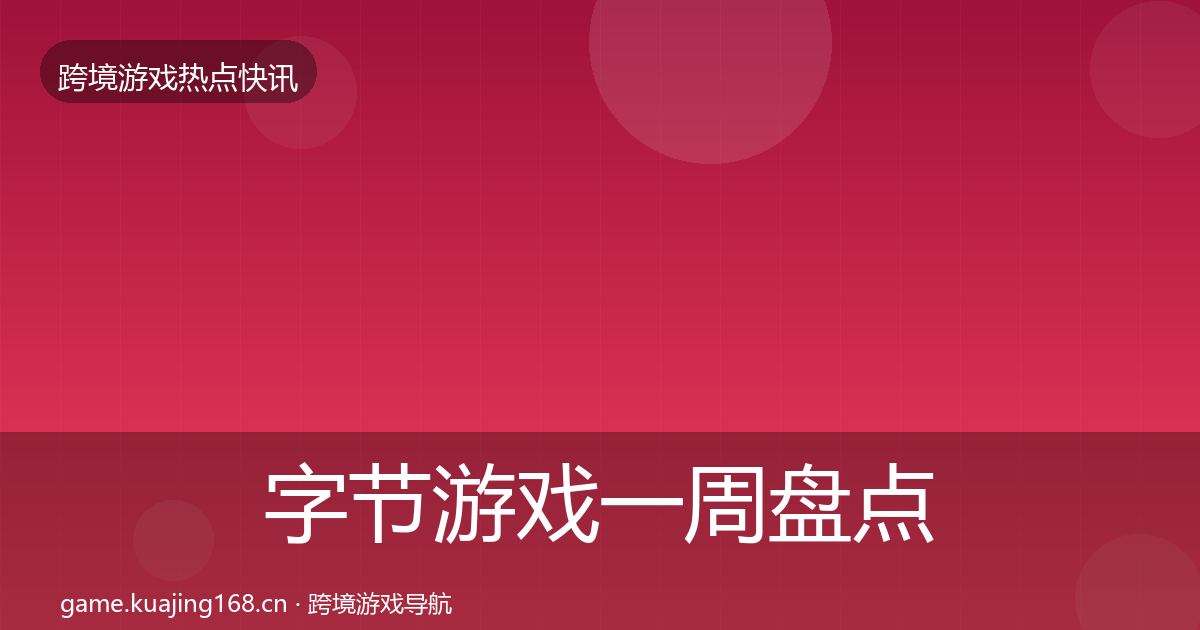 字节游戏一周盘点全指南:全面