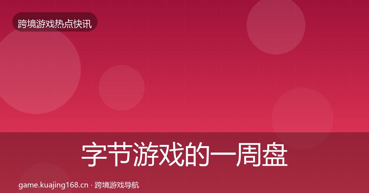 字节游戏的一周盘点（深度）