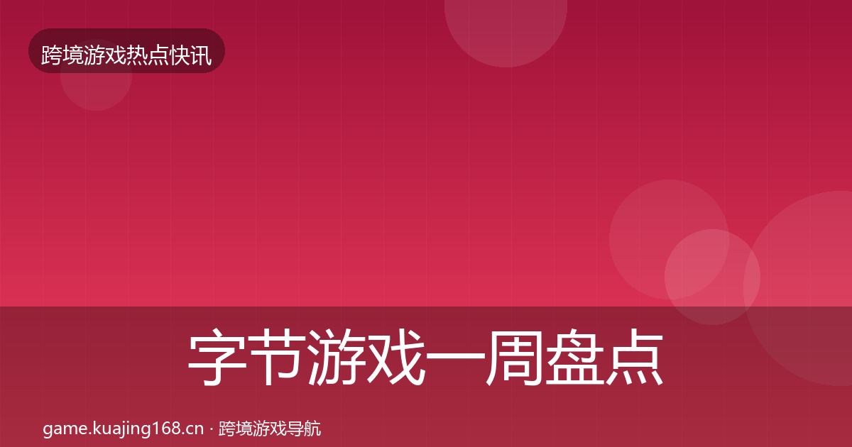 字节游戏一周盘点全指南：深度