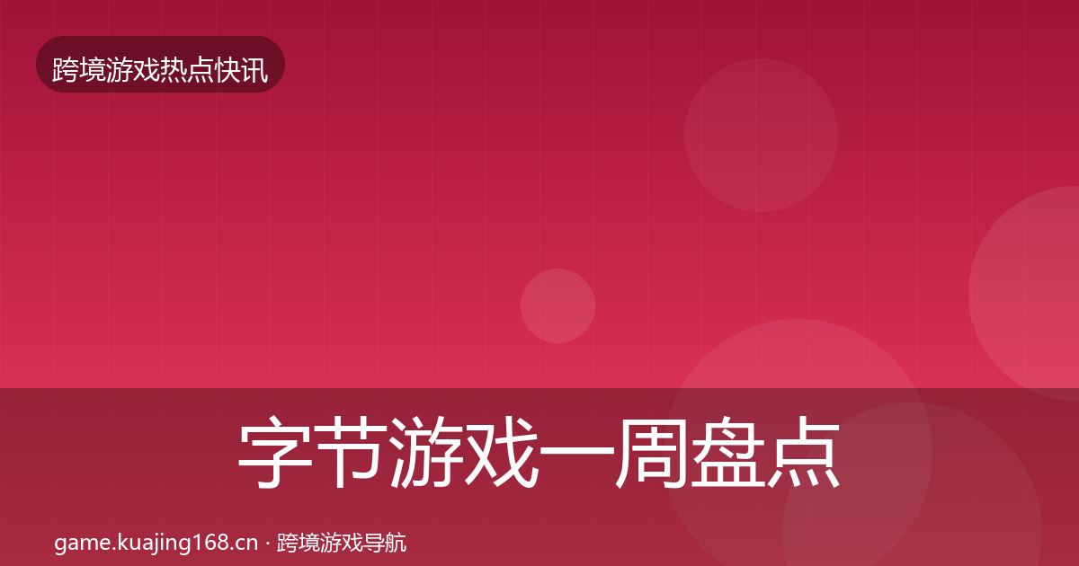 字节游戏一周盘点全指南：实用