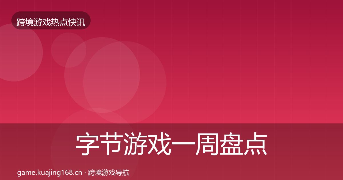 字节游戏一周盘点全指南：官方