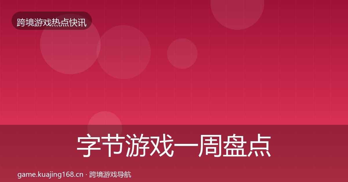 字节游戏一周盘点全指南：一线