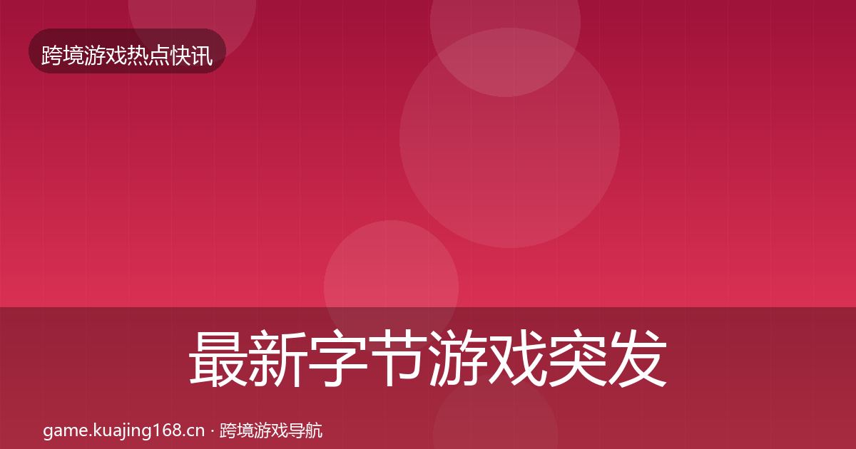 最新字节游戏突发速报