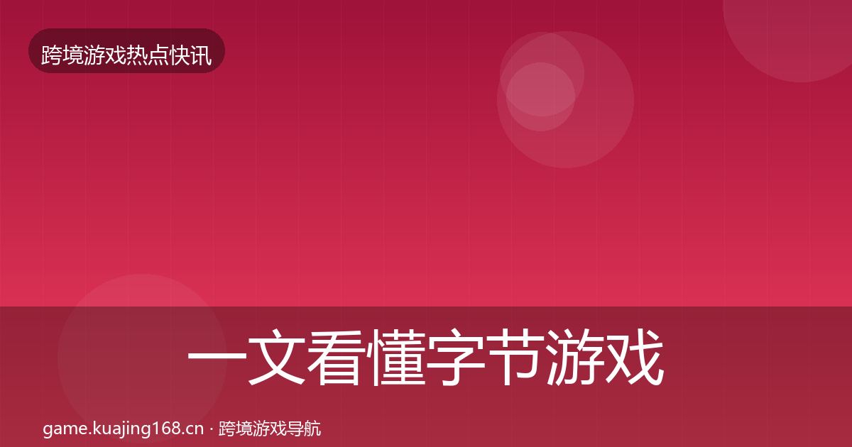 一文看懂字节游戏突发速报｜全面