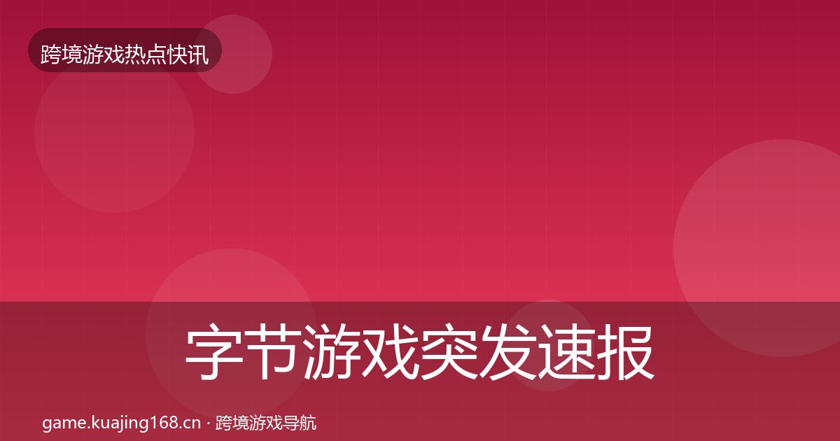 字节游戏突发速报全指南：全面