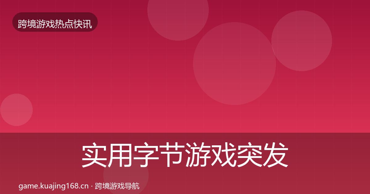 实用字节游戏突发速报