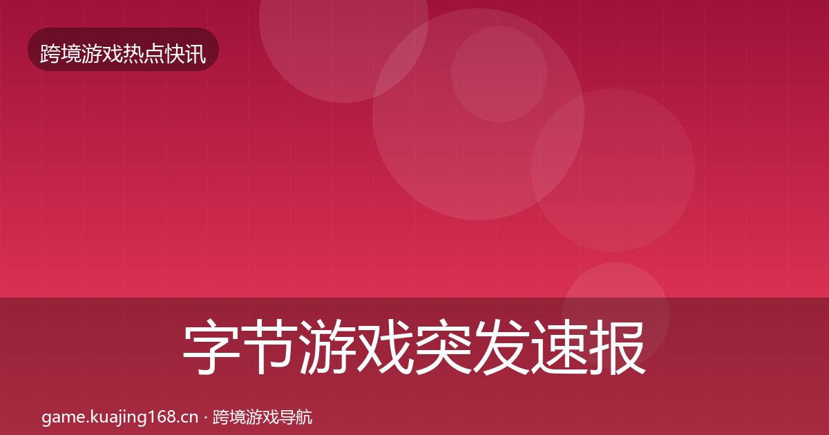 字节游戏突发速报全指南：实用