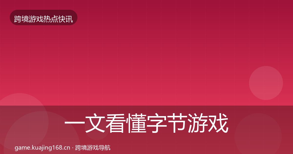 一文看懂字节游戏行业快报｜2026年