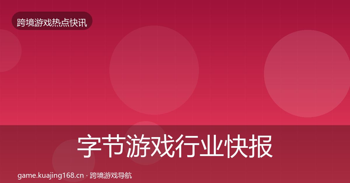 字节游戏行业快报全指南：2026年