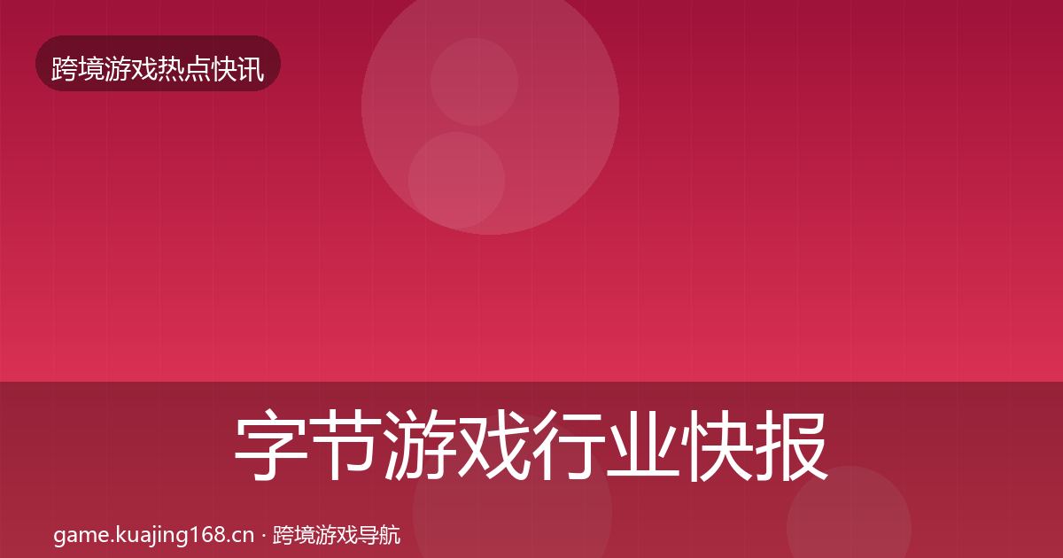 字节游戏行业快报全指南：2027年