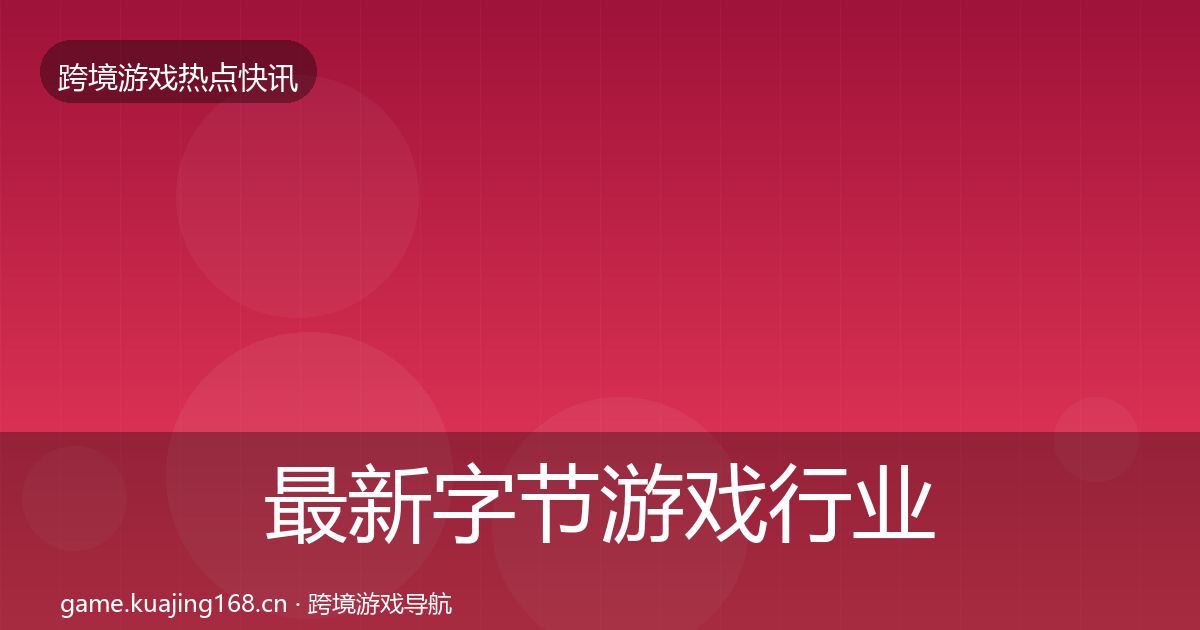 最新字节游戏行业快报