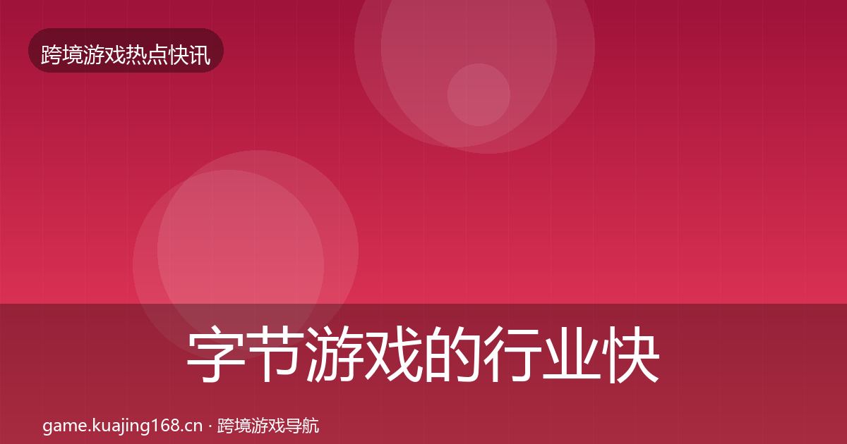 字节游戏的行业快报（最新）