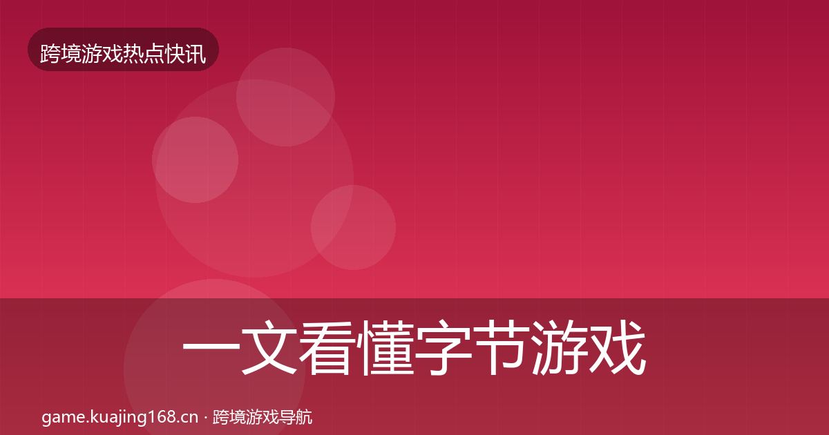 一文看懂字节游戏行业快报|最新