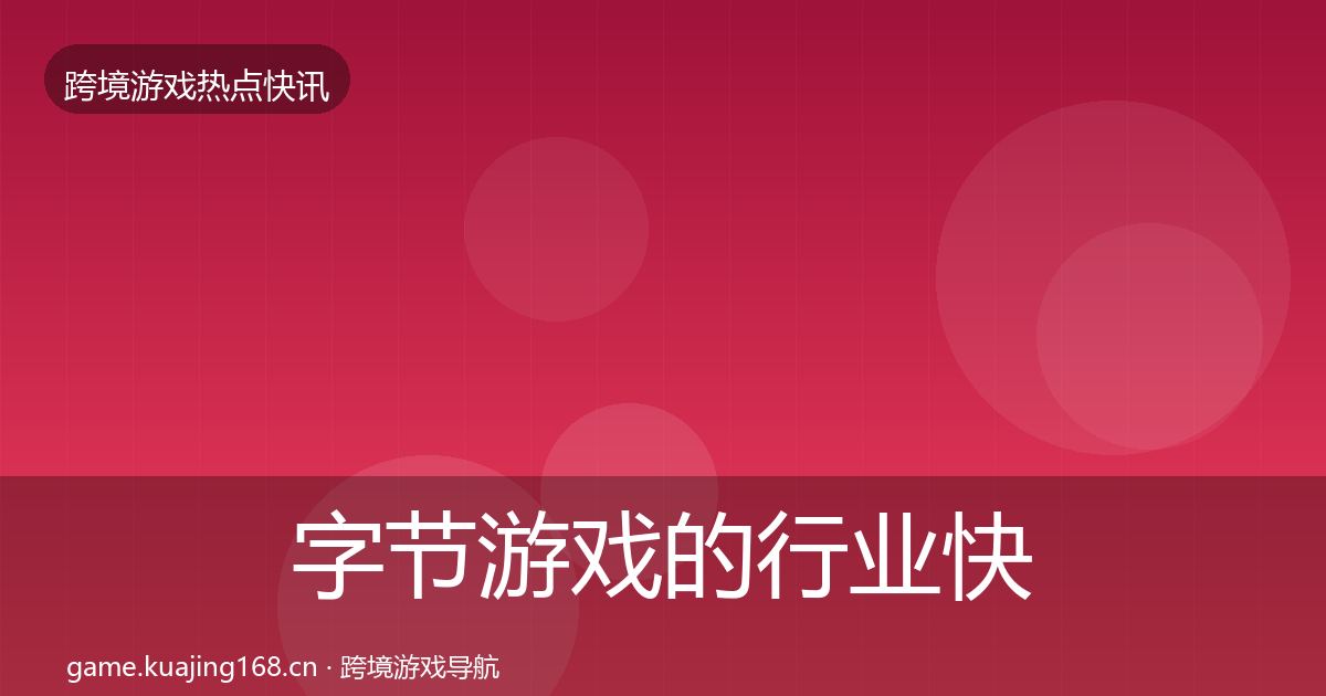 字节游戏的行业快报（全面）