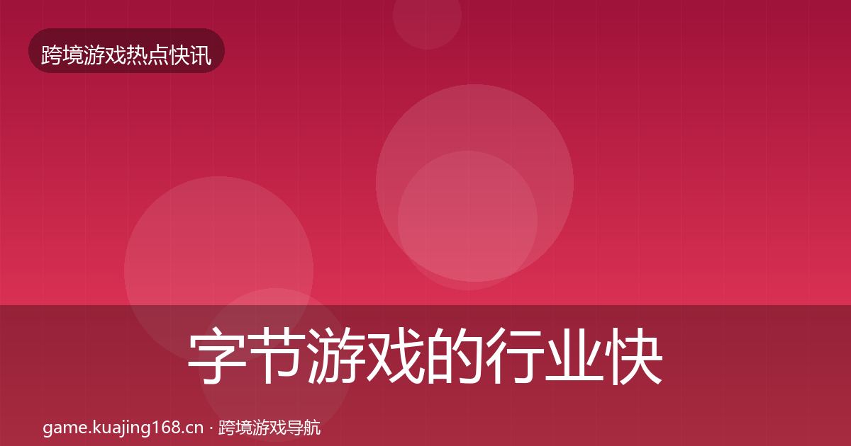 字节游戏的行业快报（实用）