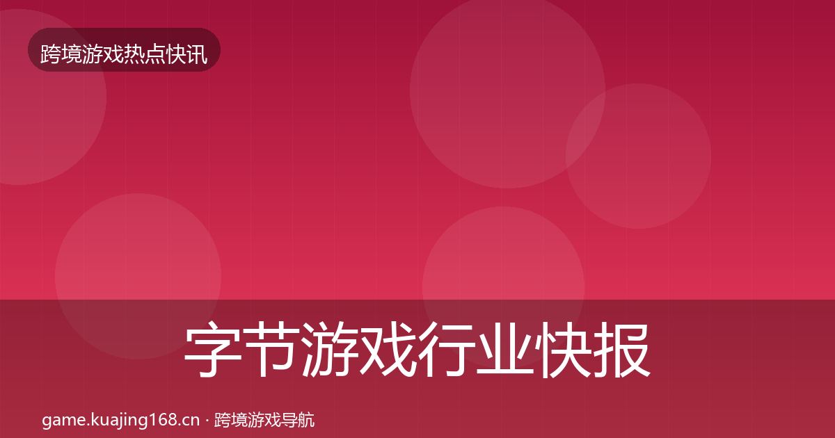 字节游戏行业快报全指南：实用