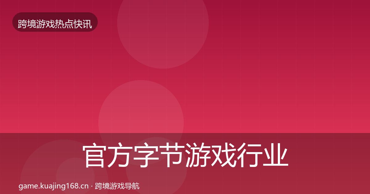 官方字节游戏行业快报
