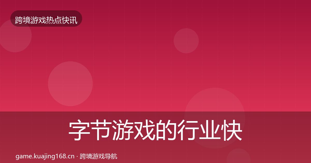 字节游戏的行业快报（官方）