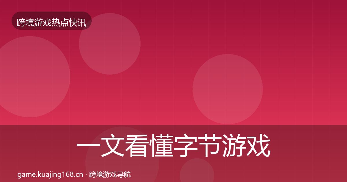 一文看懂字节游戏行业快报|官方