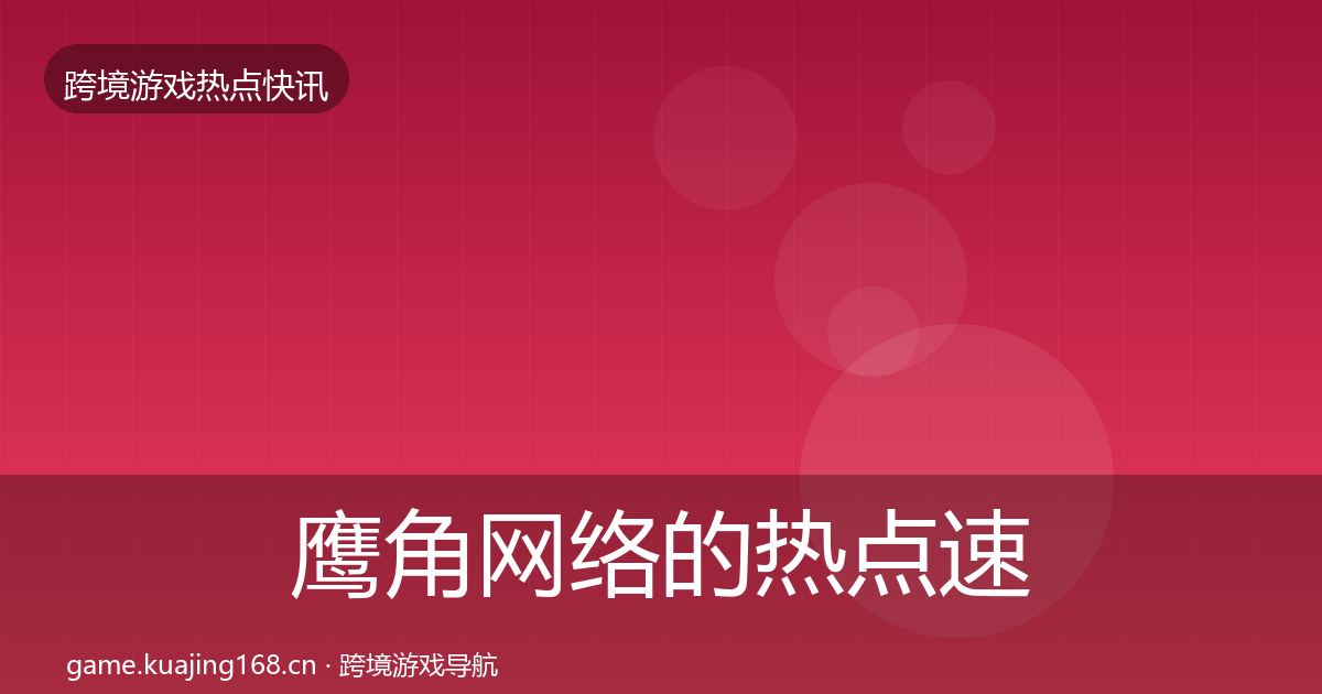鹰角网络的热点速递（2026年）