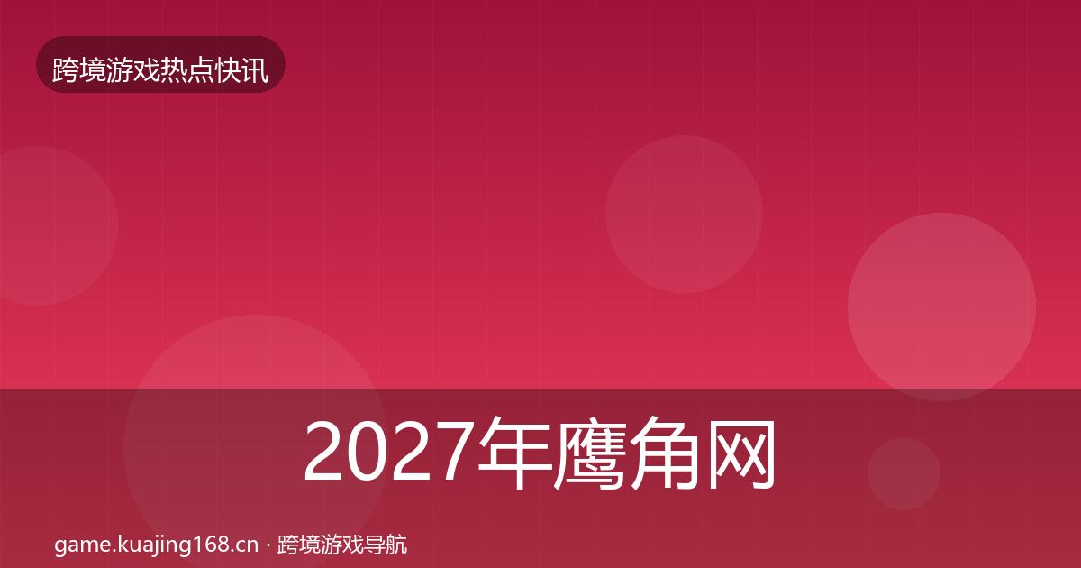 2027年鹰角网络热点速递