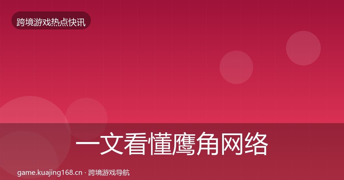 一文看懂鹰角网络热点速递｜2027年